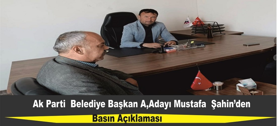 Ak Parti Belediye Başkan Aday Adayı Mustafa Şahin'Den  Basın Açıklaması